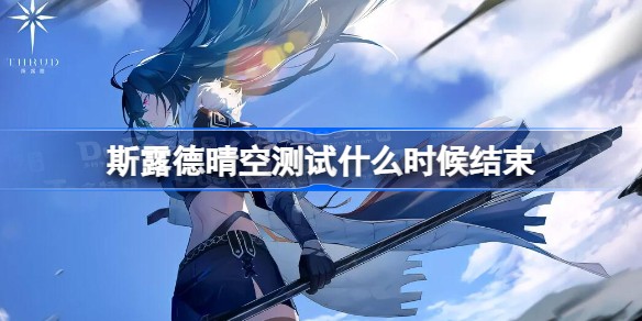 斯露德晴空测试什么时候开始-在哪里预约