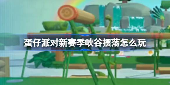 《蛋仔派对》峡谷摆荡怎么玩-峡谷摆荡玩法攻略技巧