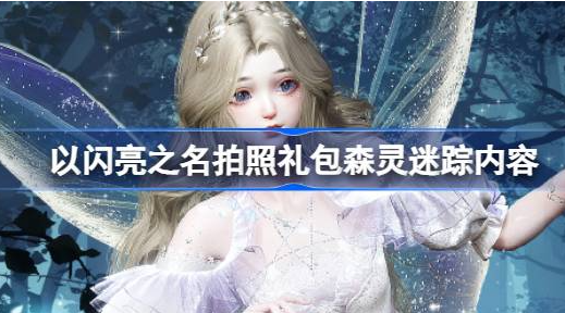 以闪亮之名森灵迷踪礼包怎么样-以闪亮之名拍照礼包森灵迷踪内容攻略